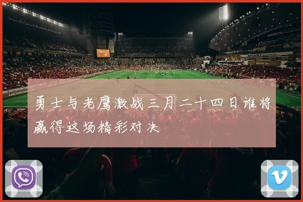 勇士与老鹰激战三月二十四日谁将赢得这场精彩对决