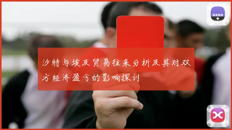 沙特与埃及贸易往来分析及其对双方经济盈亏的影响探讨