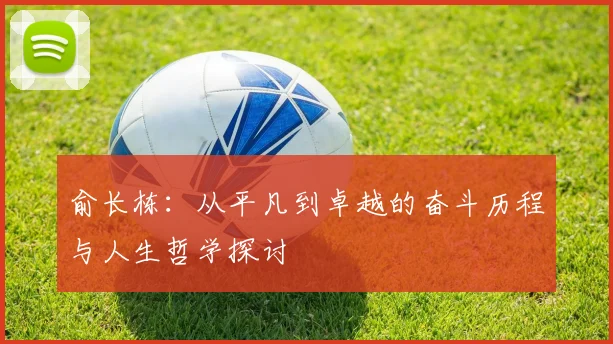 俞长栋：从平凡到卓越的奋斗历程与人生哲学探讨