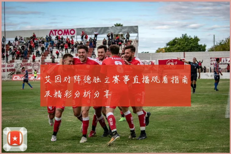 艾因对阵德独立赛事直播观看指南及精彩分析分享