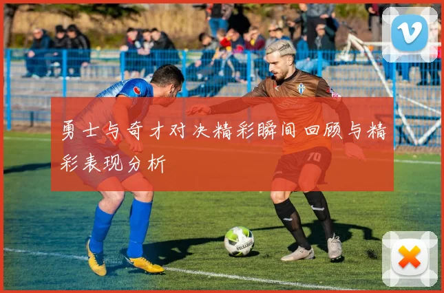 勇士与奇才对决精彩瞬间回顾与精彩表现分析