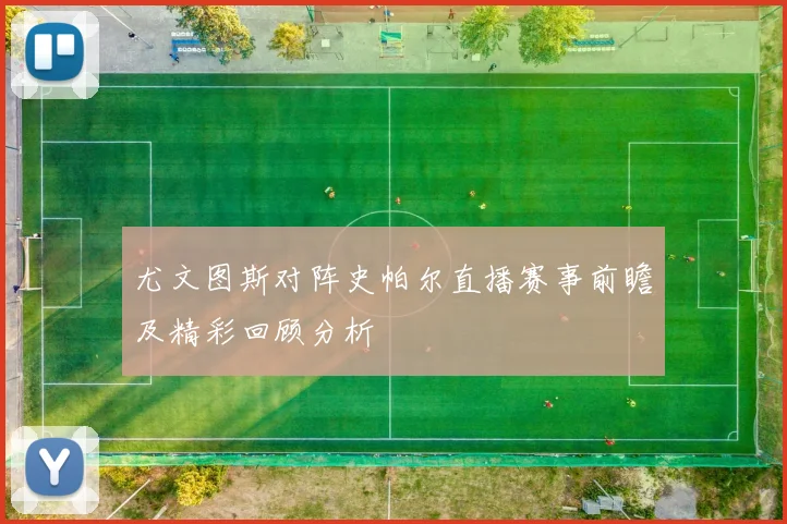 尤文图斯对阵史帕尔直播赛事前瞻及精彩回顾分析