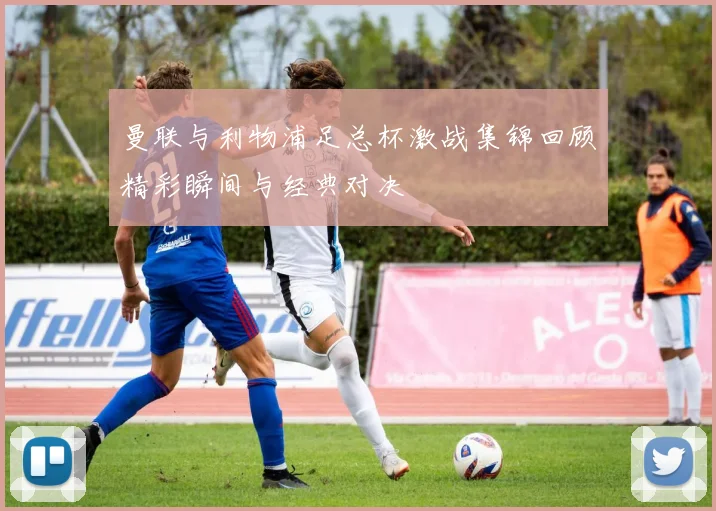 曼联与利物浦足总杯激战集锦回顾精彩瞬间与经典对决